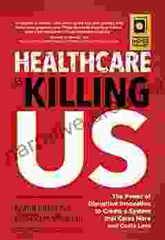 Healthcare Is Killing Us: The Power of Disruptive Innovation to Create a System that Cares More and Costs Less