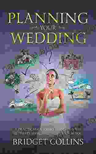 Planning Your Wedding: A Practical Guide To Planning The Ultimate Wedding Tailored For You