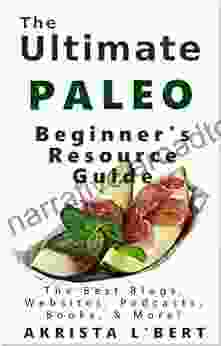 The Ultimate Paleo Beginner S Resource Guide: The Best Blogs Websites Podcasts More