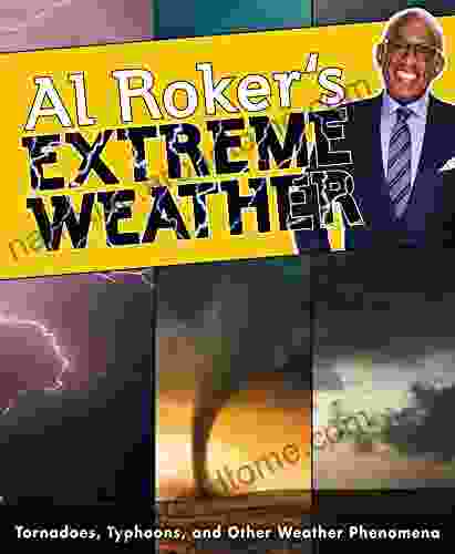 Al Roker S Extreme Weather: Tornadoes Typhoons And Other Weather Phenomena