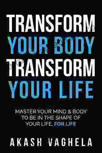 Transform Your Body Transform Your Life: Master Your Mind Body To Be In The Shape Of Your Life For Life