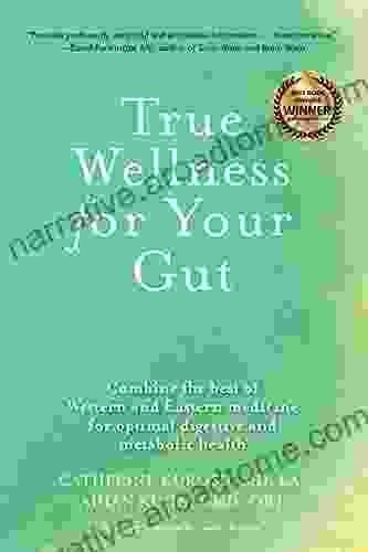 True Wellness For Your Gut: Combine The Best Of Western And Eastern Medicine For Optimal Digestive And Metabolic Health