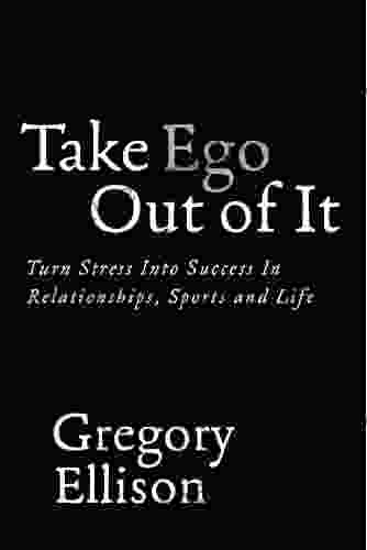 Take Ego Out Of It: Turn Stress Into Success In Relationships Sports And Life