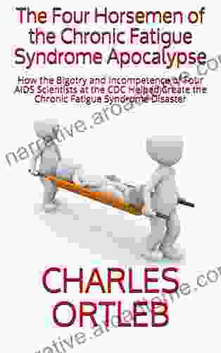 The Four Horsemen Of The Chronic Fatigue Syndrome Apocalypse: How The Bigotry And Incompetence Of Four AIDS Scientists At The CDC Helped Create The Chronic Fatigue Syndrome Disaster