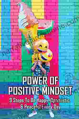 Power Of Positive Mindset: 9 Steps To Be Happy Optimistic Peaceful Every Day