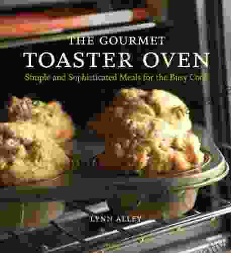 The Gourmet Toaster Oven: Simple And Sophisticated Meals For The Busy Cook A Cookbook