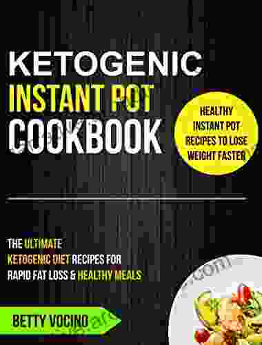 Ketognenic Instant Pot Cookbook: The Ultimate Ketogenic Diet Recipes For Rapid Fat Loss Healthy Meals (Healthy Instant Pot Recipes To Lose Weight Faster)