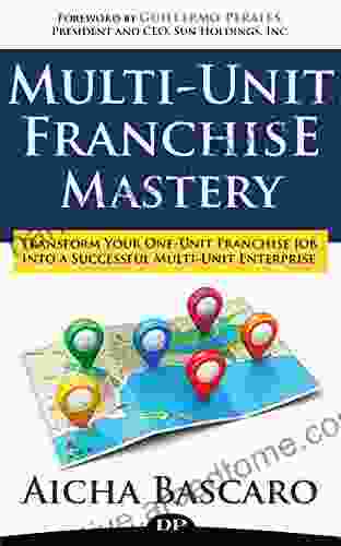 Multi Unit Franchise Mastery: Transform Your One Unit Franchise Job Into A Multi Unit Franchise Enterprise (Franchise Success 2)