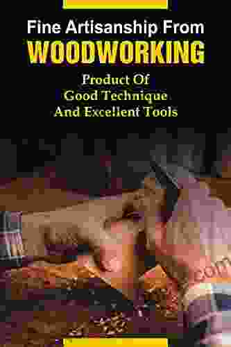 Fine Artisanship From Woodworking: Product Of Good Technique And Excellent Tools: Techniques To Start Woodworking