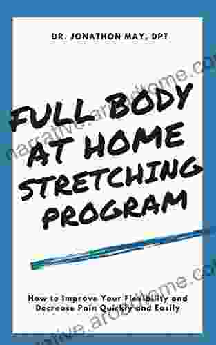 Full Body At Home Stretching Program: How To Improve Your Flexibility And Decrease Pain Quickly And Easily