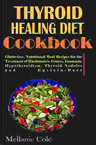 THYROID HEALING DIET COOKBOOK: Glutte Free Nutritional Meal Recipes For The Treatment Of Hashimoto S Graves Insomnia Hypothyroidism Thyroid Nodules And Epstein Barr