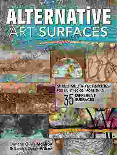 Alternative Art Surfaces: Mixed Media Techniques For Painting On More Than 35 Different Surfaces