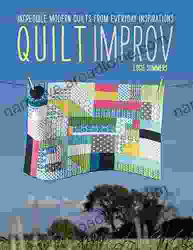 Quilt Improv: Incredible Modern Quilts From Everyday Inspirations