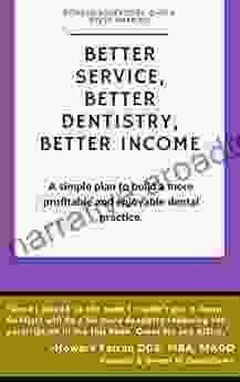 Better Service Better Dentistry Better Income: A Simple Plan To Build A More Profitable And Enjoyable Dental Practice