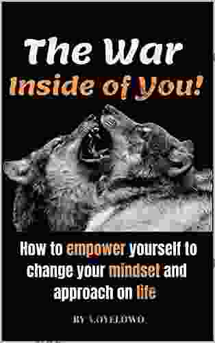 The War Inside Of You : How To Empower Yourself To Change Your Mindset And Approach On Life