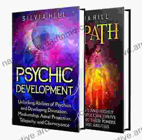 Psychic Development And Empath Abilities: Unlocking The Power Of Psychics And Empaths And Developing Mediumship Clairvoyance Divination Telepathy And Astral Projection