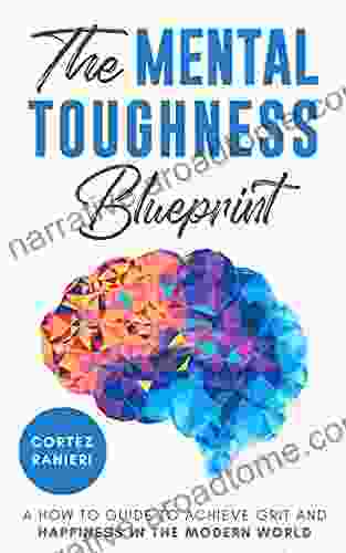 The Mental Toughness Blueprint: A How To Guide To Achieve Grit And Happiness In The Modern World