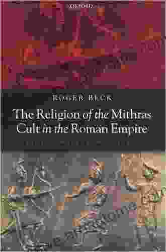 The Religion Of The Mithras Cult In The Roman Empire: Mysteries Of The Unconquered Sun