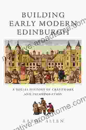 Building Early Modern Edinburgh: A Social History Of Craftwork And Incorporation