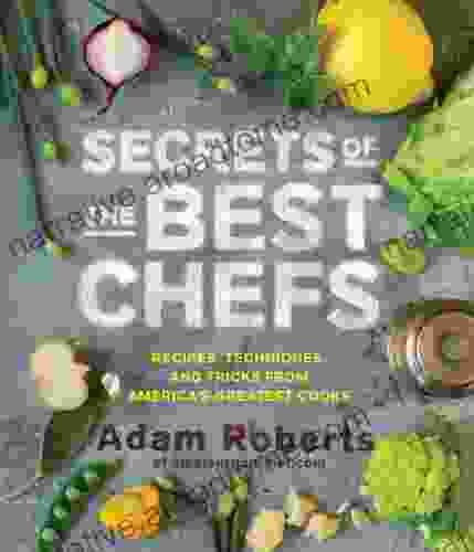 Secrets Of The Best Chefs: Recipes Techniques And Tricks From America S Greatest Cooks