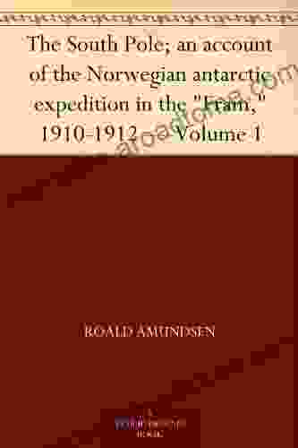 The South Pole An Account Of The Norwegian Antarctic Expedition In The Fram 1910 1912 Volume 1