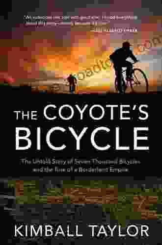 The Coyote S Bicycle: The Untold Story Of 7 000 Bicycles And The Rise Of A Borderland Empire