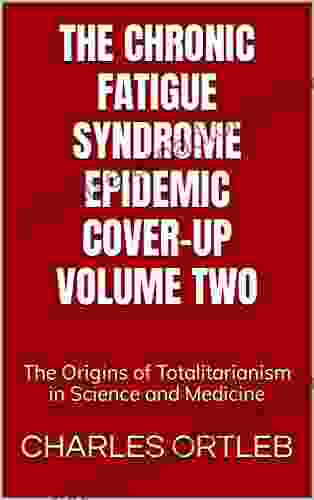 The Chronic Fatigue Syndrome Epidemic Cover Up Volume Two: The Origins Of Totalitarianism In Science And Medicine