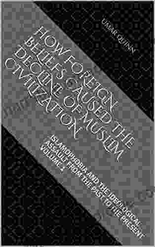 Islamophobia And The Ideological Assault From The Past To The Present Volume 1: How Foreign Beliefs Caused The Decline Of Muslim Civilization