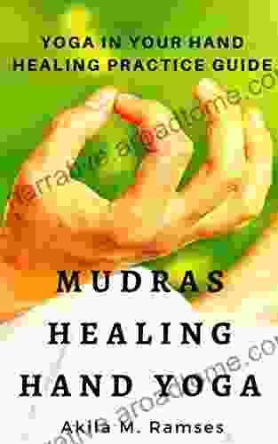 Mudras Healing Hand Yoga: Yoga In Your Hand Healing Practice Guide