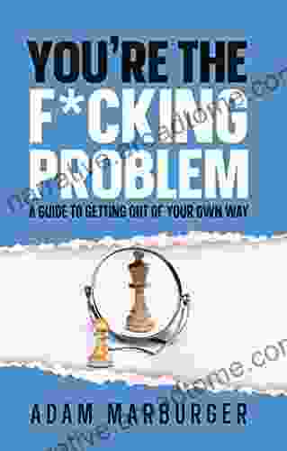 You re the F*cking Problem: A Guide to Getting Out of Your Own Way